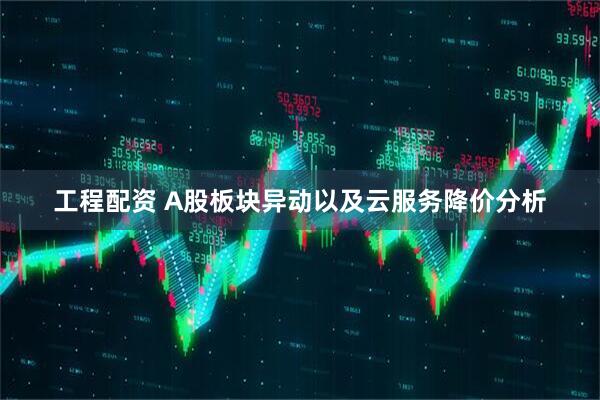 工程配资 A股板块异动以及云服务降价分析