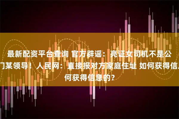 最新配资平台查询 官方辟谣：亮证女司机不是公安部门某领导！人民网：直接报对方家庭住址 如何获得信息的？