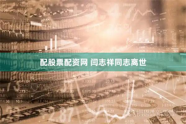 配股票配资网 闫志祥同志离世