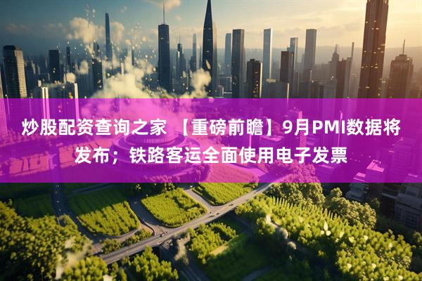 炒股配资查询之家 【重磅前瞻】9月PMI数据将发布；铁路客运全面使用电子发票