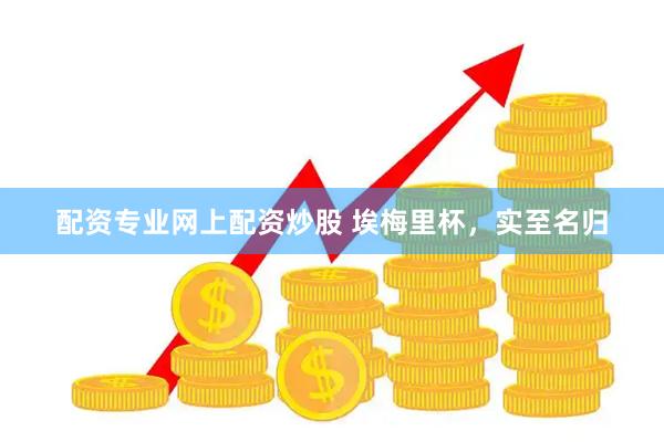 配资专业网上配资炒股 埃梅里杯，实至名归
