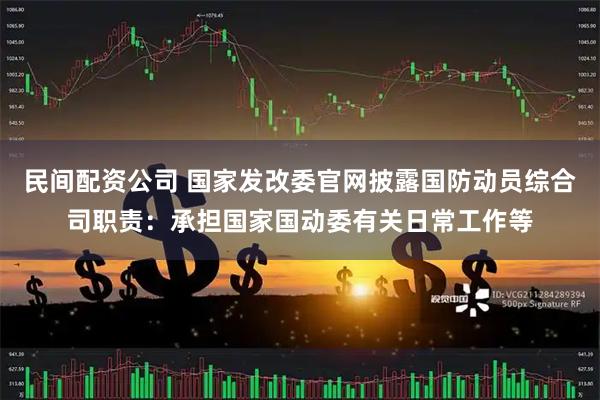 民间配资公司 国家发改委官网披露国防动员综合司职责：承担国家国动委有关日常工作等